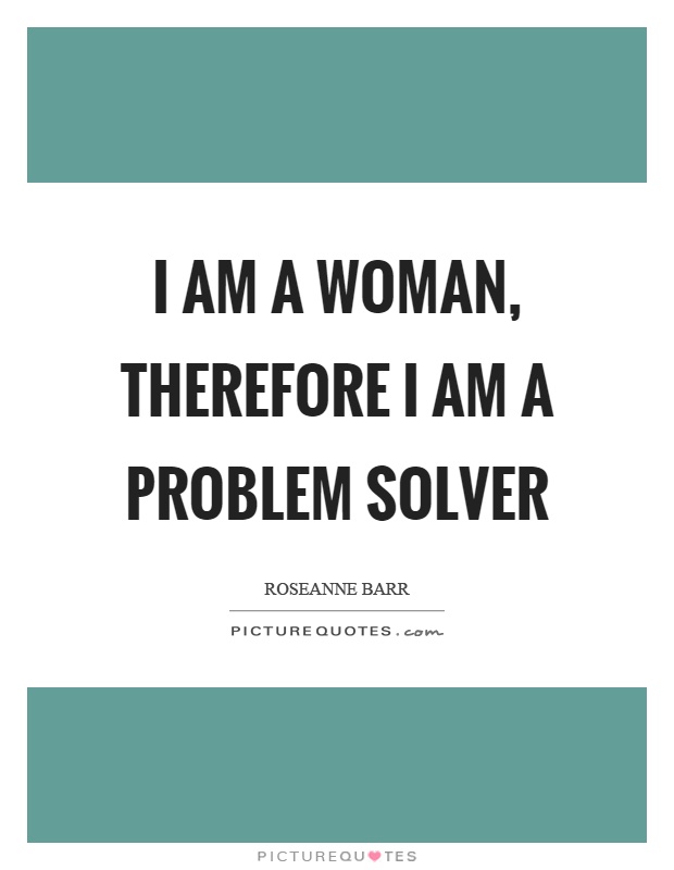 I am a woman, therefore I am a problem solver Picture Quote #1
