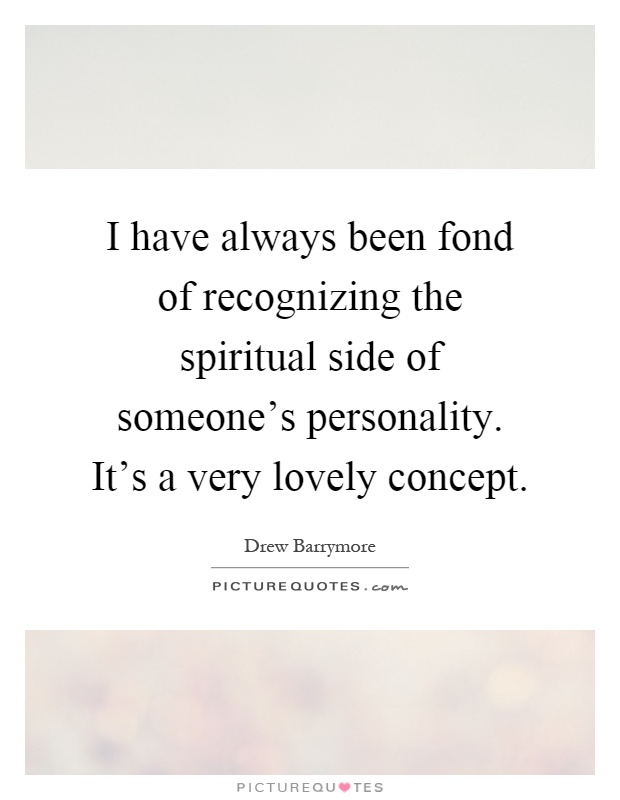 I have always been fond of recognizing the spiritual side of someone's personality. It's a very lovely concept Picture Quote #1