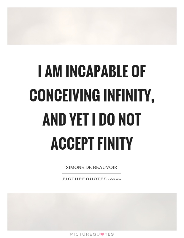 I am incapable of conceiving infinity, and yet I do not accept finity Picture Quote #1
