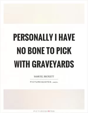 Personally I have no bone to pick with graveyards Picture Quote #1