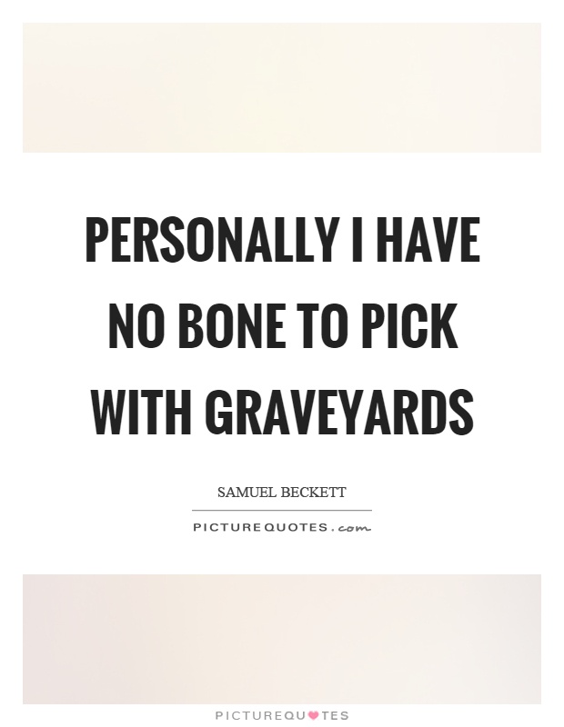 Personally I have no bone to pick with graveyards Picture Quote #1