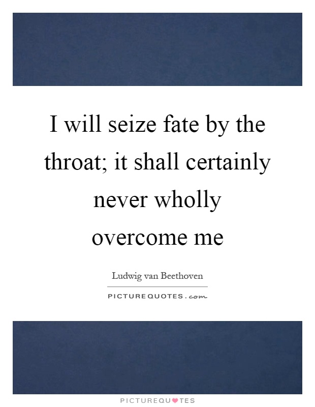 I will seize fate by the throat; it shall certainly never wholly overcome me Picture Quote #1