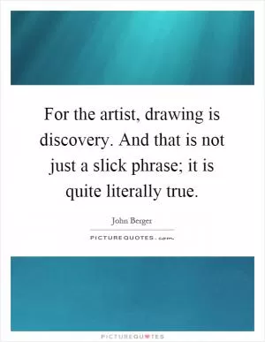 For the artist, drawing is discovery. And that is not just a slick phrase; it is quite literally true Picture Quote #1