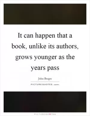 It can happen that a book, unlike its authors, grows younger as the years pass Picture Quote #1