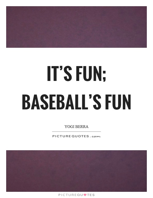 It's fun; baseball's fun Picture Quote #1