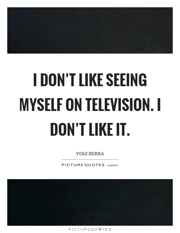 I don't like seeing myself on television. I don't like it Picture Quote #1