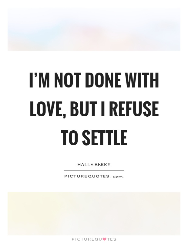 I'm not done with love, but I refuse to settle Picture Quote #1
