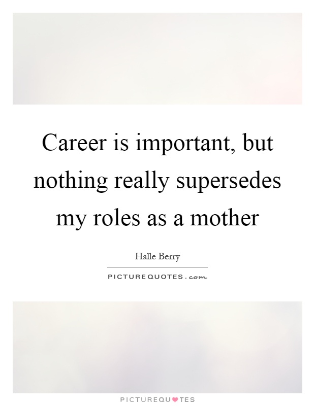 Career is important, but nothing really supersedes my roles as a mother Picture Quote #1