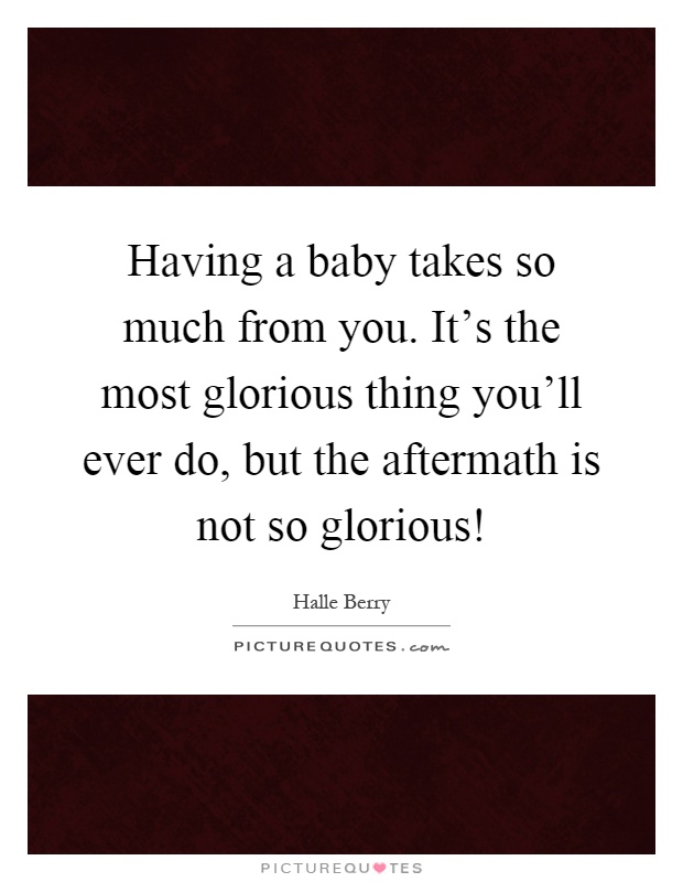 Having a baby takes so much from you. It's the most glorious thing you'll ever do, but the aftermath is not so glorious! Picture Quote #1