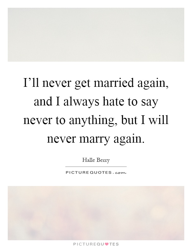 I'll never get married again, and I always hate to say never to anything, but I will never marry again Picture Quote #1