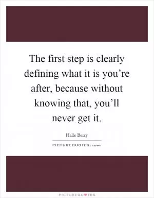 The first step is clearly defining what it is you’re after, because without knowing that, you’ll never get it Picture Quote #1