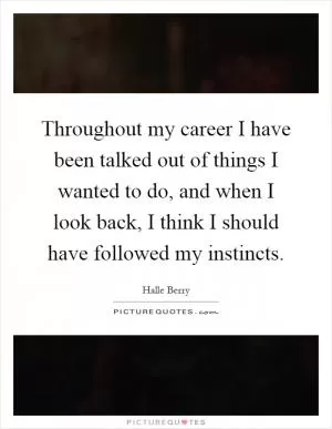 Throughout my career I have been talked out of things I wanted to do, and when I look back, I think I should have followed my instincts Picture Quote #1