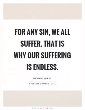 For any sin, we all suffer. That is why our suffering is endless Picture Quote #1