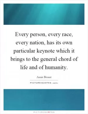 Every person, every race, every nation, has its own particular keynote which it brings to the general chord of life and of humanity Picture Quote #1