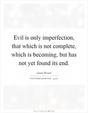 Evil is only imperfection, that which is not complete, which is becoming, but has not yet found its end Picture Quote #1