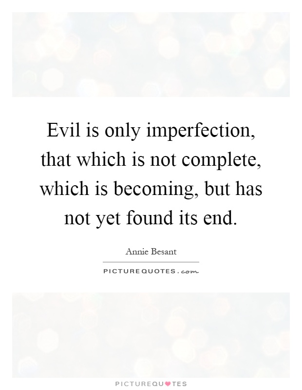 Evil is only imperfection, that which is not complete, which is becoming, but has not yet found its end Picture Quote #1