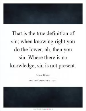 That is the true definition of sin; when knowing right you do the lower, ah, then you sin. Where there is no knowledge, sin is not present Picture Quote #1