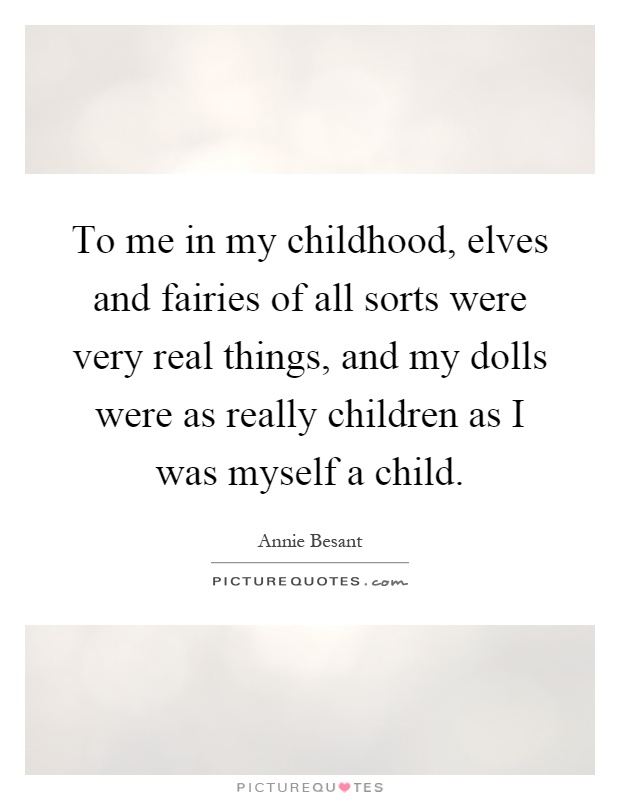 To me in my childhood, elves and fairies of all sorts were very real things, and my dolls were as really children as I was myself a child Picture Quote #1