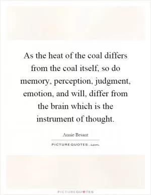 As the heat of the coal differs from the coal itself, so do memory, perception, judgment, emotion, and will, differ from the brain which is the instrument of thought Picture Quote #1