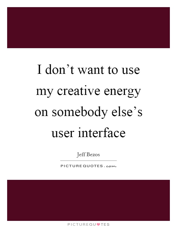 I don't want to use my creative energy on somebody else's user interface Picture Quote #1