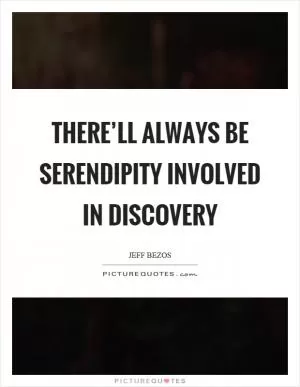 There’ll always be serendipity involved in discovery Picture Quote #1