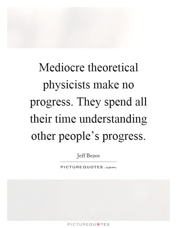 Mediocre theoretical physicists make no progress. They spend all their time understanding other people's progress Picture Quote #1