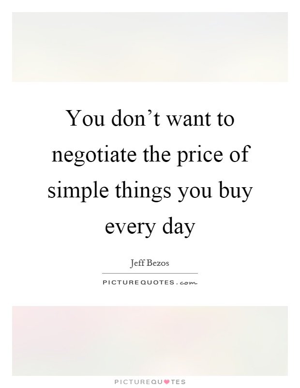 You don't want to negotiate the price of simple things you buy every day Picture Quote #1