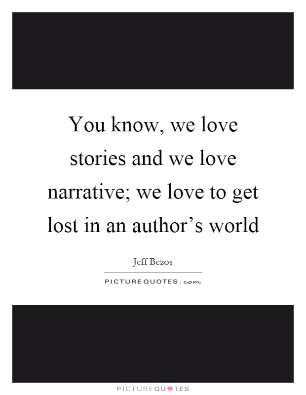 You know, we love stories and we love narrative; we love to get lost in an author's world Picture Quote #1
