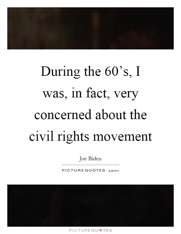 During the 60's, I was, in fact, very concerned about the civil rights movement Picture Quote #1
