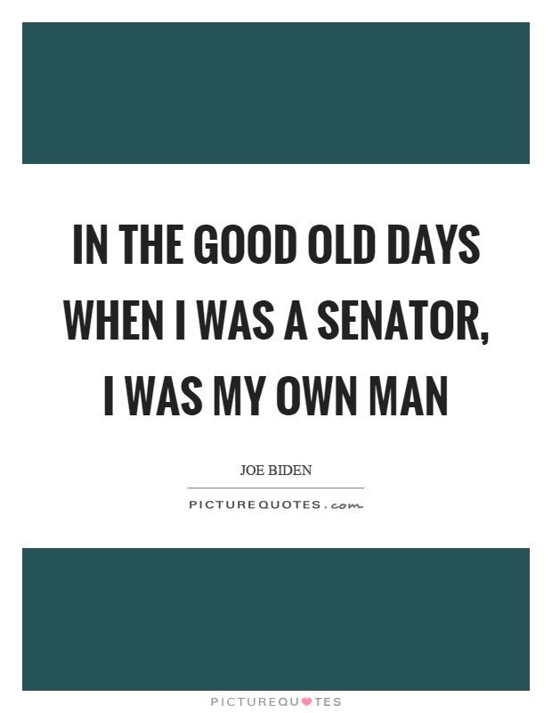 In the good old days when I was a senator, I was my own man Picture Quote #1