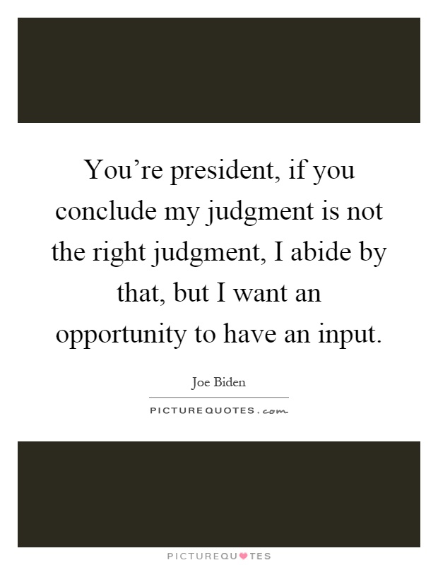 You're president, if you conclude my judgment is not the right judgment, I abide by that, but I want an opportunity to have an input Picture Quote #1