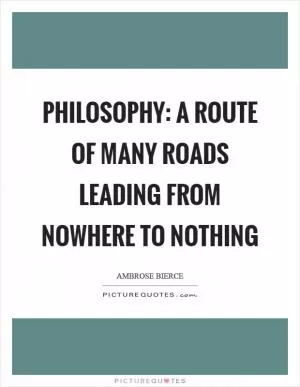 Philosophy: A route of many roads leading from nowhere to nothing Picture Quote #1