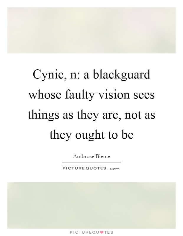 Cynic, n: a blackguard whose faulty vision sees things as they are, not as they ought to be Picture Quote #1