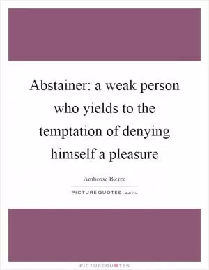 Abstainer: a weak person who yields to the temptation of denying himself a pleasure Picture Quote #1
