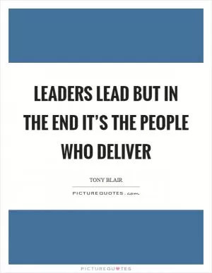 Leaders lead but in the end it’s the people who deliver Picture Quote #1