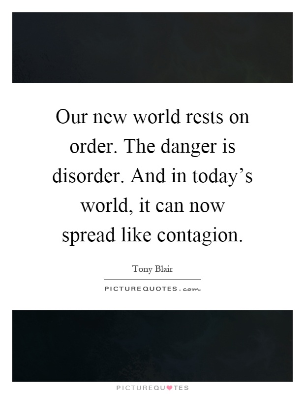 Our new world rests on order. The danger is disorder. And in today's world, it can now spread like contagion Picture Quote #1