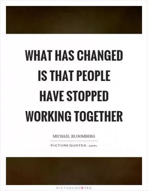 What has changed is that people have stopped working together Picture Quote #1