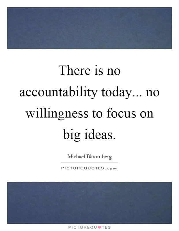 There is no accountability today... no willingness to focus on big ideas Picture Quote #1