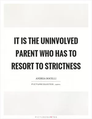 It is the uninvolved parent who has to resort to strictness Picture Quote #1