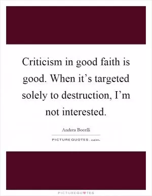 Criticism in good faith is good. When it’s targeted solely to destruction, I’m not interested Picture Quote #1