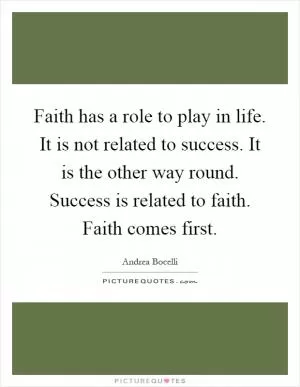 Faith has a role to play in life. It is not related to success. It is the other way round. Success is related to faith. Faith comes first Picture Quote #1
