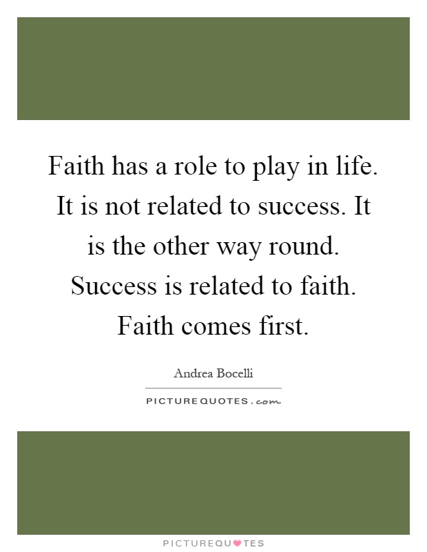Faith has a role to play in life. It is not related to success. It is the other way round. Success is related to faith. Faith comes first Picture Quote #1