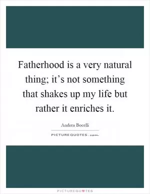 Fatherhood is a very natural thing; it’s not something that shakes up my life but rather it enriches it Picture Quote #1