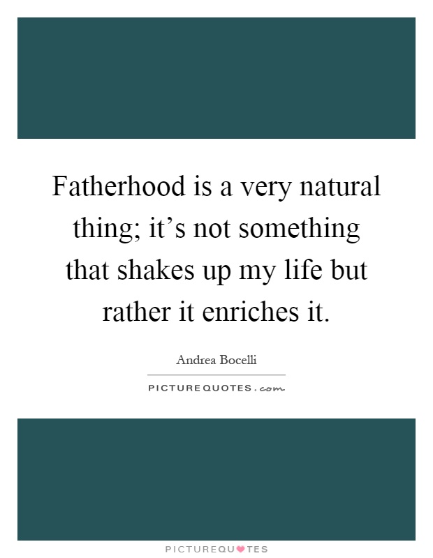 Fatherhood is a very natural thing; it's not something that shakes up my life but rather it enriches it Picture Quote #1