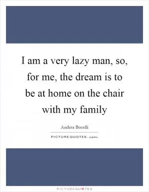 I am a very lazy man, so, for me, the dream is to be at home on the chair with my family Picture Quote #1