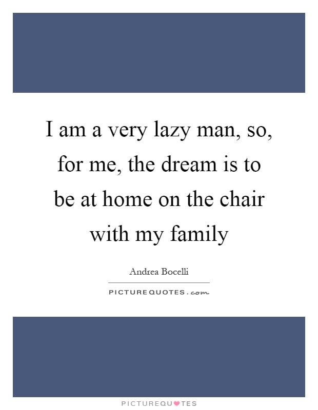 I am a very lazy man, so, for me, the dream is to be at home on the chair with my family Picture Quote #1