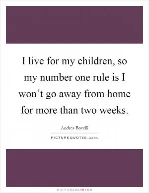 I live for my children, so my number one rule is I won’t go away from home for more than two weeks Picture Quote #1