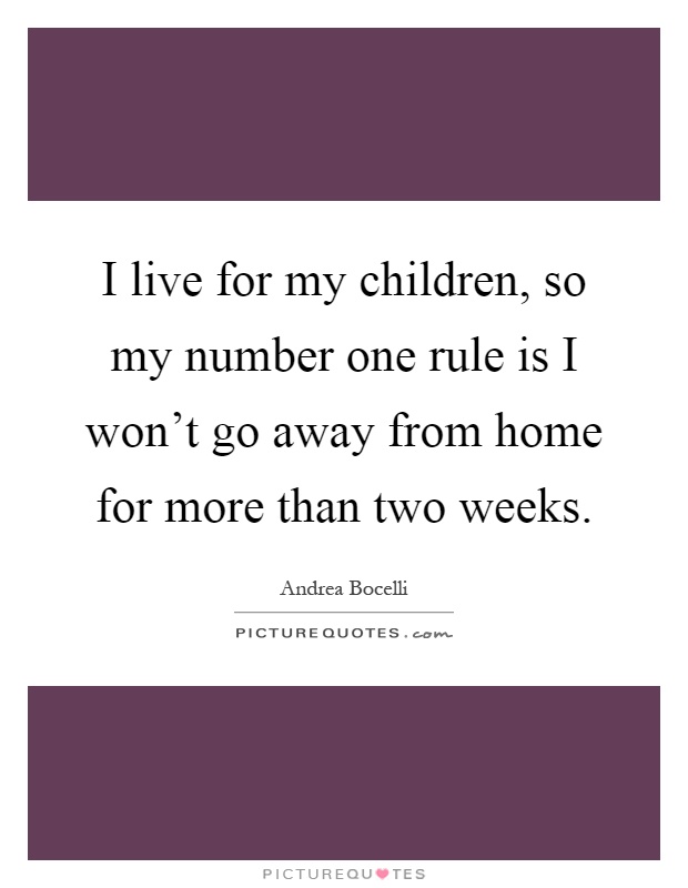 I live for my children, so my number one rule is I won't go away from home for more than two weeks Picture Quote #1