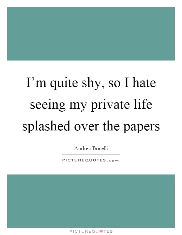 I'm quite shy, so I hate seeing my private life splashed over the papers Picture Quote #1