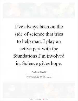 I’ve always been on the side of science that tries to help man. I play an active part with the foundations I’m involved in. Science gives hope Picture Quote #1